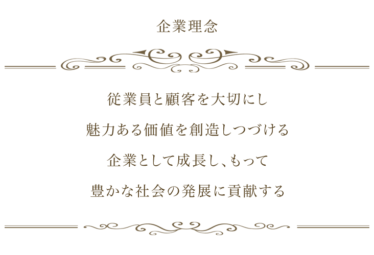 企業理念　従業員と顧客を大切にし、魅力ある価値を創造しつづける企業といて成長し、もって豊かな社会の発展に貢献する